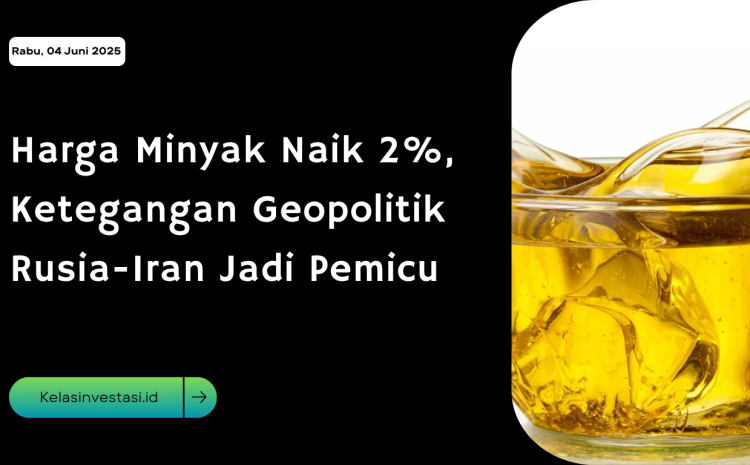  Harga Minyak Naik 2%, Ketegangan Geopolitik Rusia-Iran Jadi Pemicu