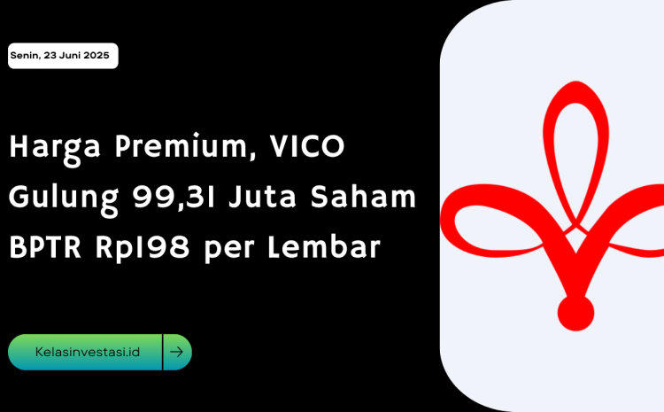  Harga Premium, VICO Gulung 99,31 Juta Saham BPTR Rp198 per Lembar
