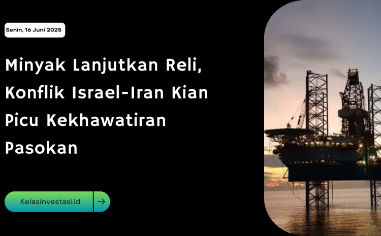  Minyak Lanjutkan Reli, Konflik Israel-Iran Kian Picu Kekhawatiran Pasokan
