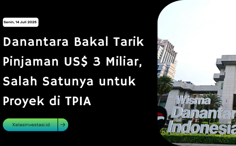  Danantara Bakal Tarik Pinjaman US$ 3 Miliar, Salah Satunya untuk Proyek di TPIA