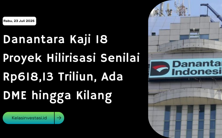  Danantara Kaji 18 Proyek Hilirisasi Senilai Rp618,13 Triliun, Ada DME hingga Kilang