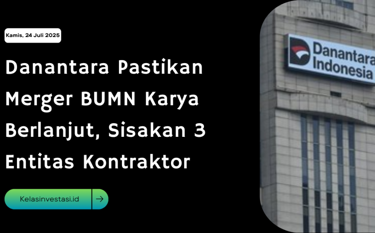  Danantara Pastikan Merger BUMN Karya Berlanjut, Sisakan 3 Entitas Kontraktor