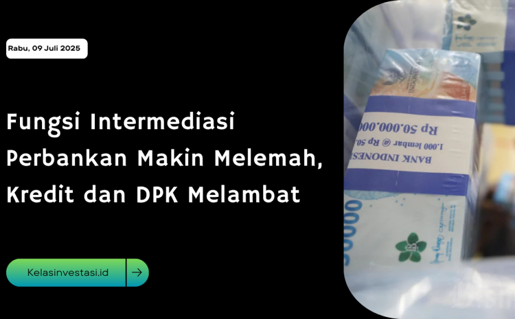  Fungsi Intermediasi Perbankan Makin Melemah, Kredit dan DPK Melambat