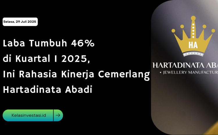  Laba Tumbuh 46% di Kuartal I 2025, Ini Rahasia Kinerja Cemerlang Hartadinata Abadi