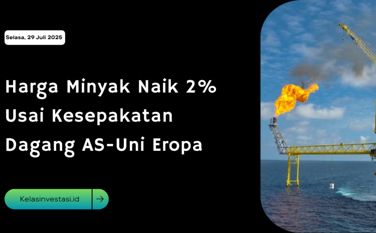  Harga Minyak Naik 2% Usai Kesepakatan Dagang AS-Uni Eropa