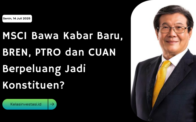  MSCI Bawa Kabar Baru, BREN, PTRO dan CUAN Berpeluang Jadi Konstituen?