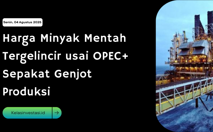  Harga Minyak Mentah Tergelincir usai OPEC+ Sepakat Genjot Produksi