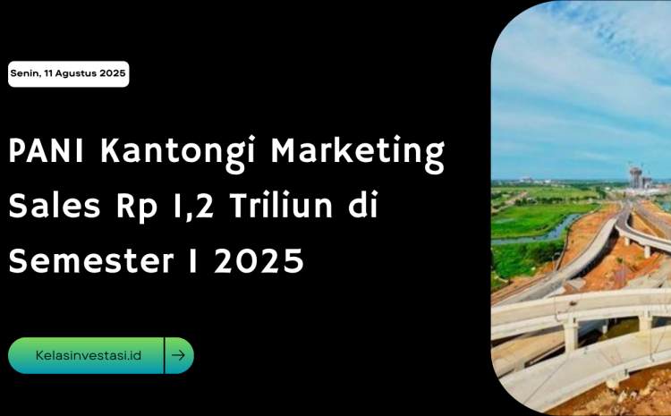  PANI Kantongi Marketing Sales Rp 1,2 Triliun di Semester I 2025
