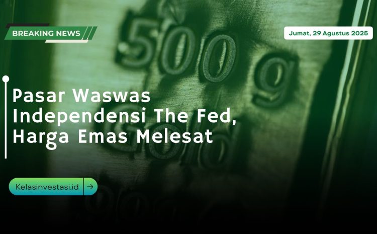  Pasar Waswas Independensi The Fed, Harga Emas Melesat