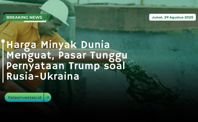  Harga Minyak Dunia Menguat, Pasar Tunggu Pernyataan Trump soal Rusia-Ukraina