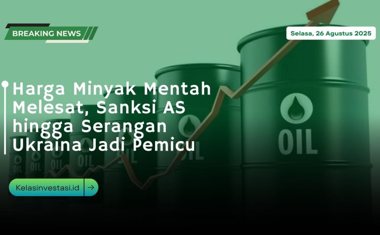  Harga Minyak Mentah Melesat, Sanksi AS hingga Serangan Ukraina Jadi Pemicu