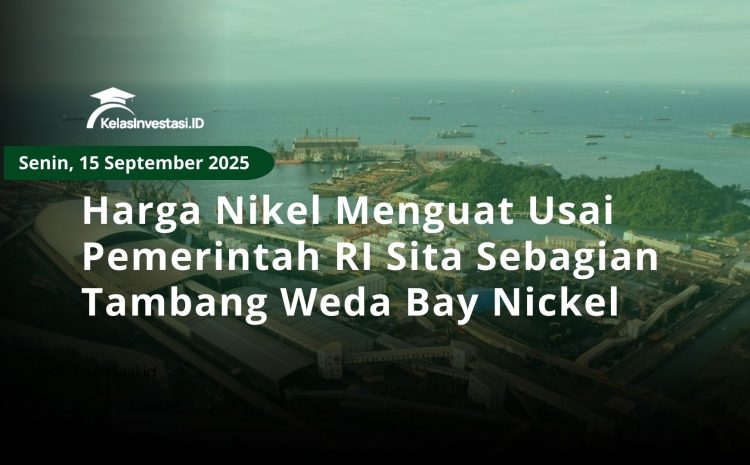  Harga Nikel Menguat Usai Pemerintah RI Sita Sebagian Tambang Weda Bay Nickel