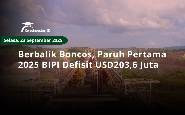  Berbalik Boncos, Paruh Pertama 2025 BIPI Defisit USD203,6 Juta