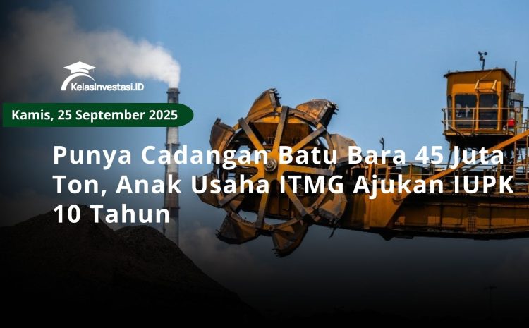  Punya Cadangan Batu Bara 45 Juta Ton, Anak Usaha ITMG Ajukan IUPK 10 Tahun