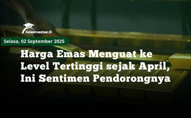  Harga Emas Menguat ke Level Tertinggi sejak April, Ini Sentimen Pendorongnya